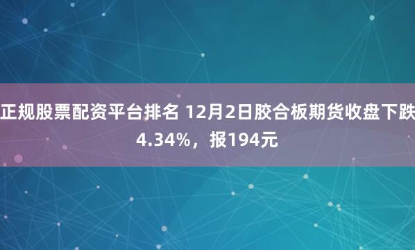 正规股票配资平台排名 12月2日胶合板期货收盘下跌4.34%，报194元