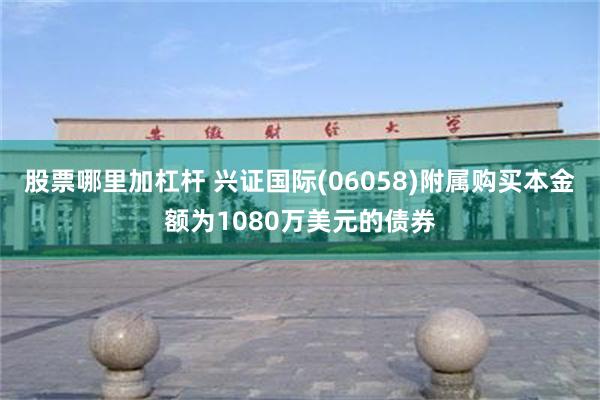 股票哪里加杠杆 兴证国际(06058)附属购买本金额为1080万美元的债券