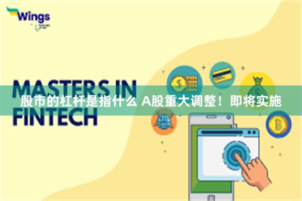 股市的杠杆是指什么 A股重大调整！即将实施