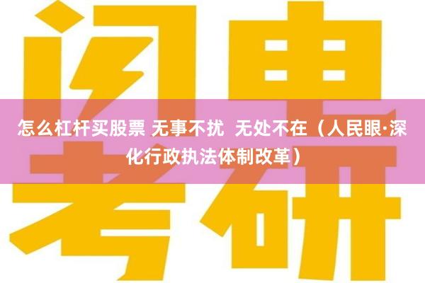怎么杠杆买股票 无事不扰  无处不在（人民眼·深化行政执法体制改革）