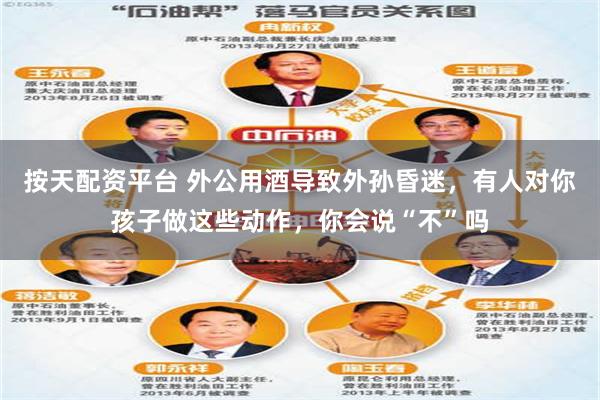 按天配资平台 外公用酒导致外孙昏迷，有人对你孩子做这些动作，你会说“不”吗