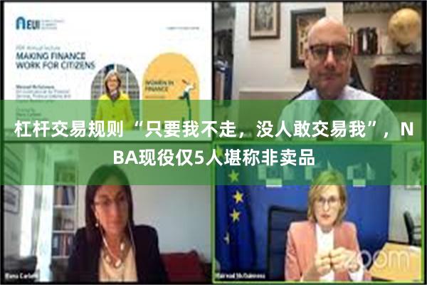 杠杆交易规则 “只要我不走，没人敢交易我”，NBA现役仅5人堪称非卖品