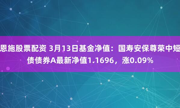 恩施股票配资 3月13日基金净值：国寿安保尊荣中短债债券A最新净值1.1696，涨0.09%