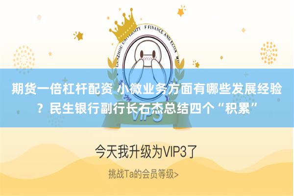期货一倍杠杆配资 小微业务方面有哪些发展经验？民生银行副行长石杰总结四个“积累”