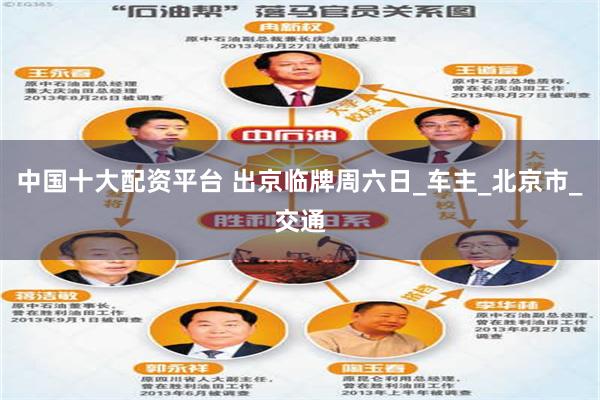 中国十大配资平台 出京临牌周六日_车主_北京市_交通