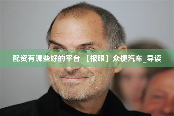 配资有哪些好的平台 【报眼】众捷汽车_导读