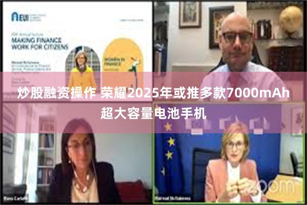 炒股融资操作 荣耀2025年或推多款7000mAh超大容量电池手机