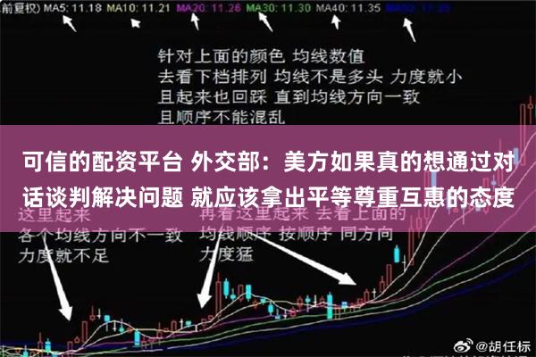 可信的配资平台 外交部：美方如果真的想通过对话谈判解决问题 就应该拿出平等尊重互惠的态度