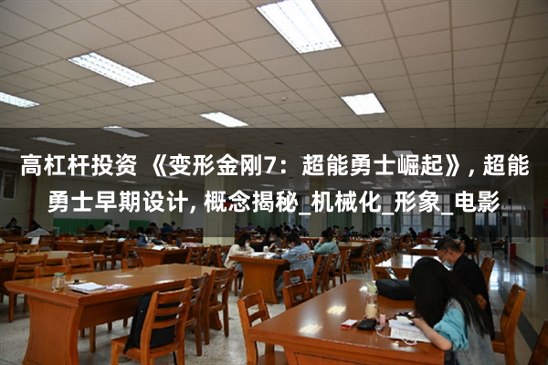 高杠杆投资 《变形金刚7：超能勇士崛起》, 超能勇士早期设计, 概念揭秘_机械化_形象_电影