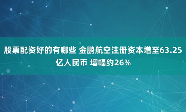 股票配资好的有哪些 金鹏航空注册资本增至63.25亿人民币 增幅约26%