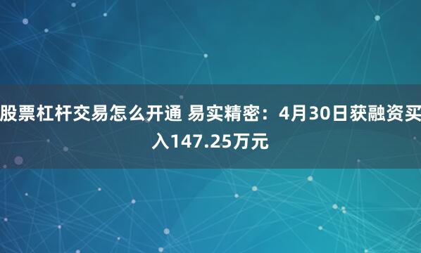 股票杠杆交易怎么开通 易实精密：4月30日获融资买入147.25万元