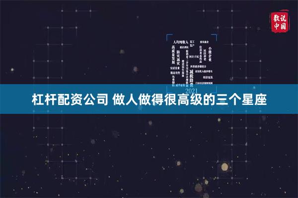 杠杆配资公司 做人做得很高级的三个星座