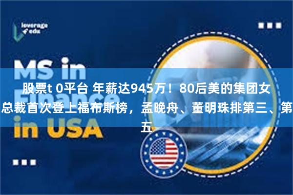 股票t 0平台 年薪达945万！80后美的集团女副总裁首次登上福布斯榜，孟晚舟、董明珠排第三、第五