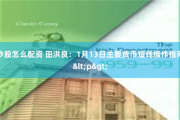 炒股怎么配资 田洪良：1月13日主要货币短线操作指南<p>