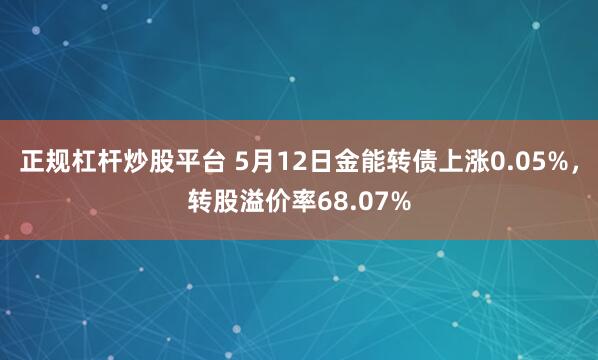 正规杠杆炒股平台 5月12日金能转债上涨0.05%，转股溢价率68.07%
