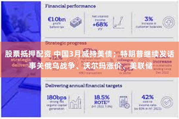 股票抵押配资 中国3月减持美债；特朗普继续发话 事关俄乌战争、沃尔玛涨价、美联储