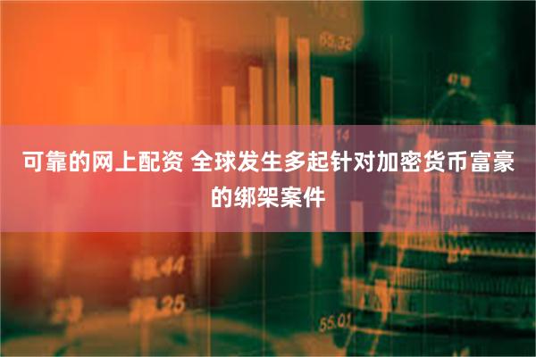 可靠的网上配资 全球发生多起针对加密货币富豪的绑架案件