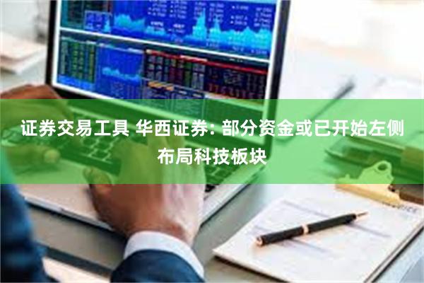 证券交易工具 华西证券: 部分资金或已开始左侧布局科技板块