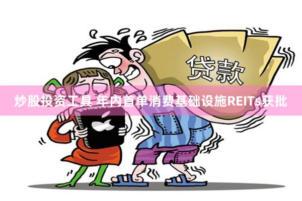 炒股投资工具 年内首单消费基础设施REITs获批