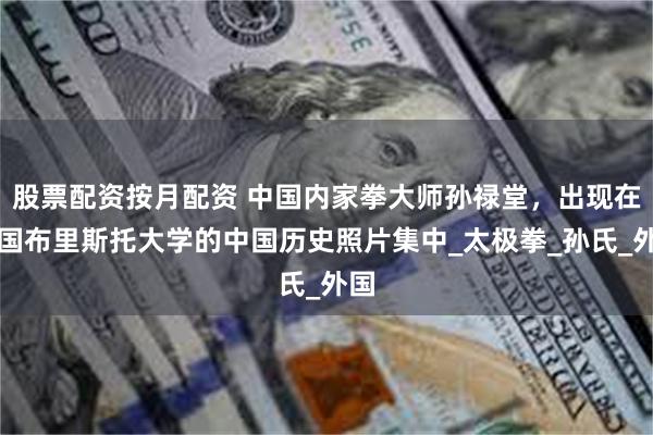 股票配资按月配资 中国内家拳大师孙禄堂，出现在英国布里斯托大学的中国历史照片集中_太极拳_孙氏_外国