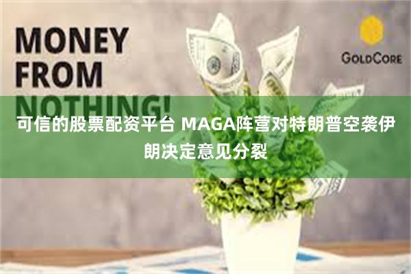 可信的股票配资平台 MAGA阵营对特朗普空袭伊朗决定意见分裂
