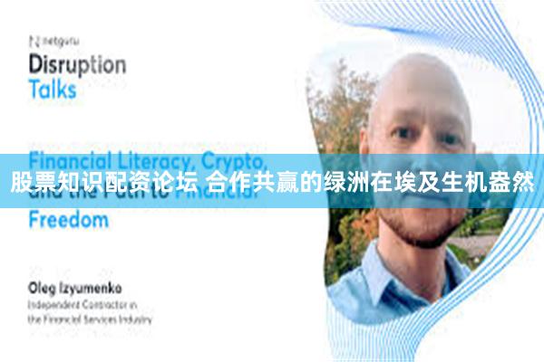 股票知识配资论坛 合作共赢的绿洲在埃及生机盎然