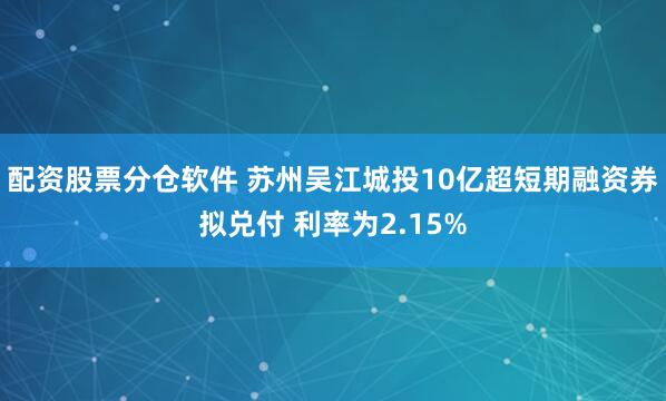配资股票分仓软件 苏州吴江城投10亿超短期融资券拟兑付 利率为2.15%