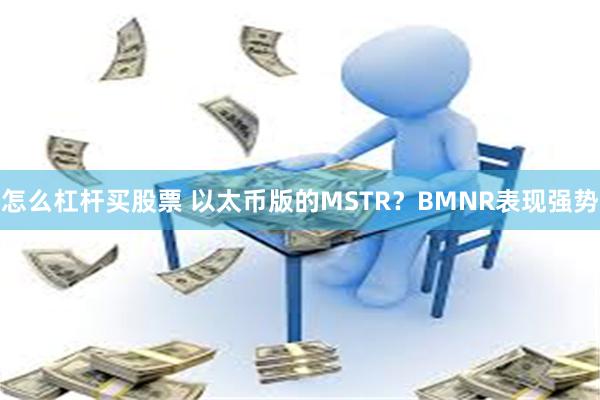怎么杠杆买股票 以太币版的MSTR？BMNR表现强势