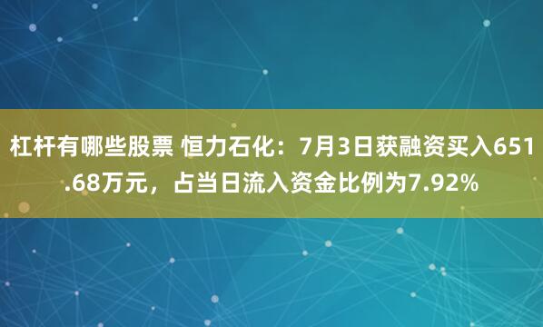 杠杆有哪些股票 恒力石化：7月3日获融资买入651.68万元，占当日流入资金比例为7.92%