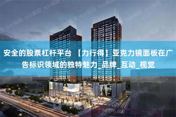 安全的股票杠杆平台 【力行得】亚克力镜面板在广告标识领域的独特魅力_品牌_互动_视觉