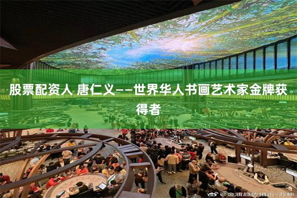 股票配资人 唐仁义——世界华人书画艺术家金牌获得者