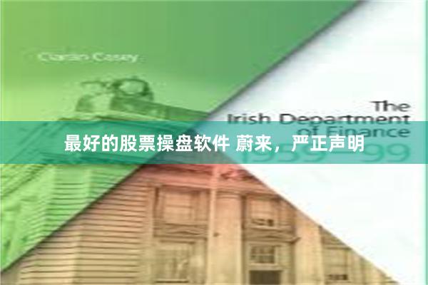 最好的股票操盘软件 蔚来，严正声明
