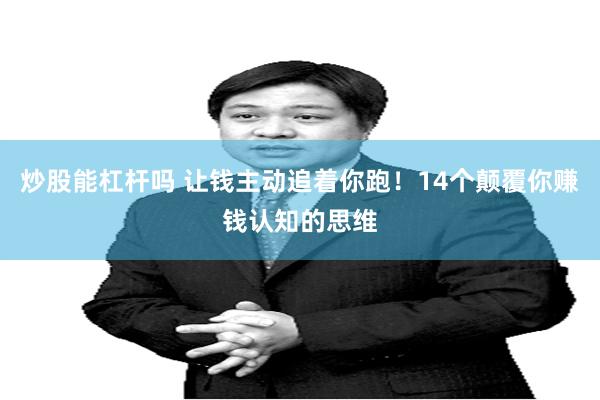 炒股能杠杆吗 让钱主动追着你跑！14个颠覆你赚钱认知的思维