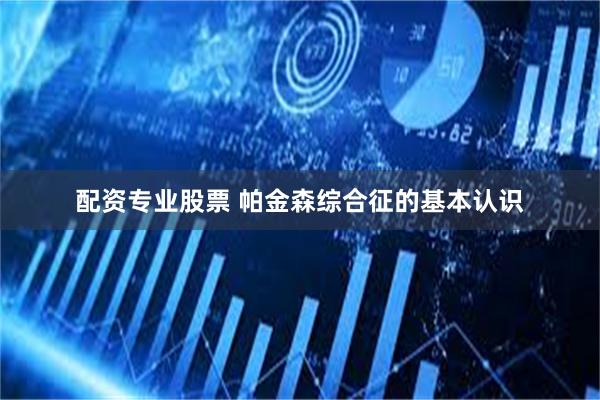 配资专业股票 帕金森综合征的基本认识