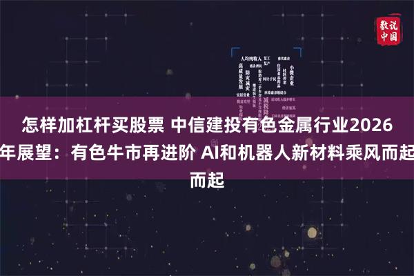 怎样加杠杆买股票 中信建投有色金属行业2026年展望:有色牛市再进阶 AI和机器人新材料乘风而起